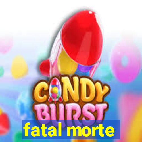 fatal morte